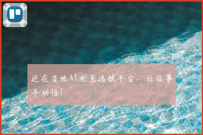 还在苦练AI电竞选拔平台，让你事半功倍！