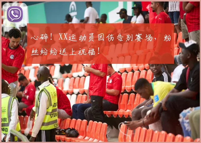 心碎！XX运动员因伤告别赛场，粉丝纷纷送上祝福！