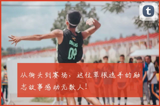 从街头到赛场，这位草根选手的励志故事感动无数人！