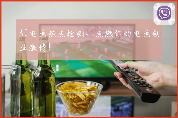 AI电竞热点检测，点燃你的电竞创业激情！