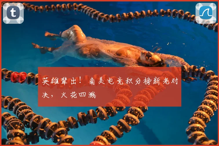 英雄辈出！南美电竞积分榜新老对决，火花四溅
