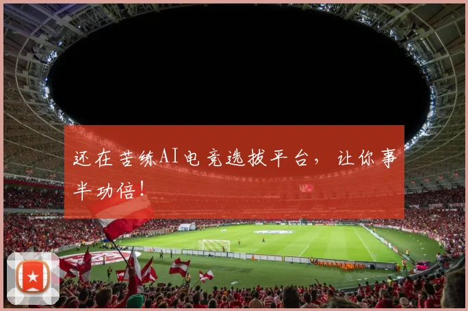 还在苦练AI电竞选拔平台，让你事半功倍！