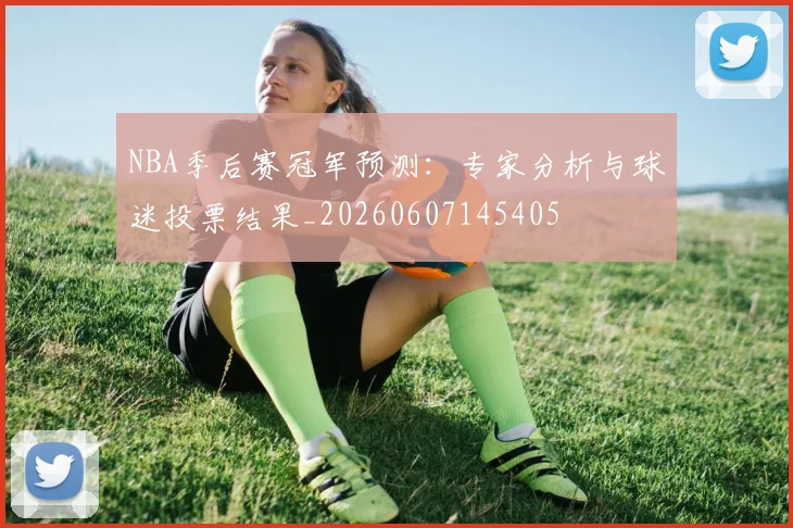 NBA季后赛冠军预测：专家分析与球迷投票结果_20260607145405