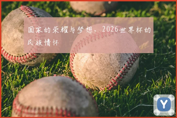 国家的荣耀与梦想，2026世界杯的民族情怀