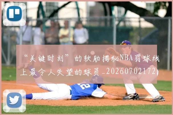 “关键时刻”的软肋揭秘NBA罚球线上最令人失望的球员_20260702172456
