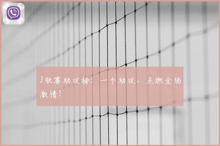 J联赛助攻榜：一个助攻，点燃全场激情！