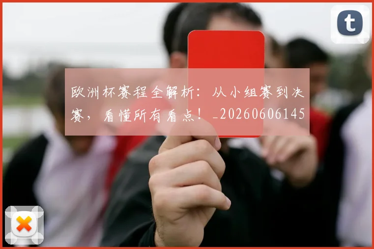 欧洲杯赛程全解析：从小组赛到决赛，看懂所有看点！_20260606145826
