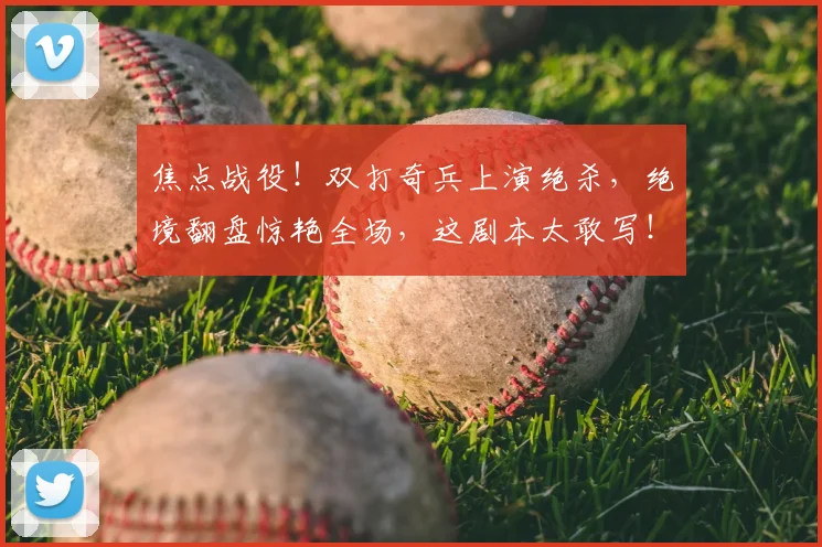 焦点战役!双打奇兵上演绝杀,绝境翻盘惊艳全场,这剧本太敢写!