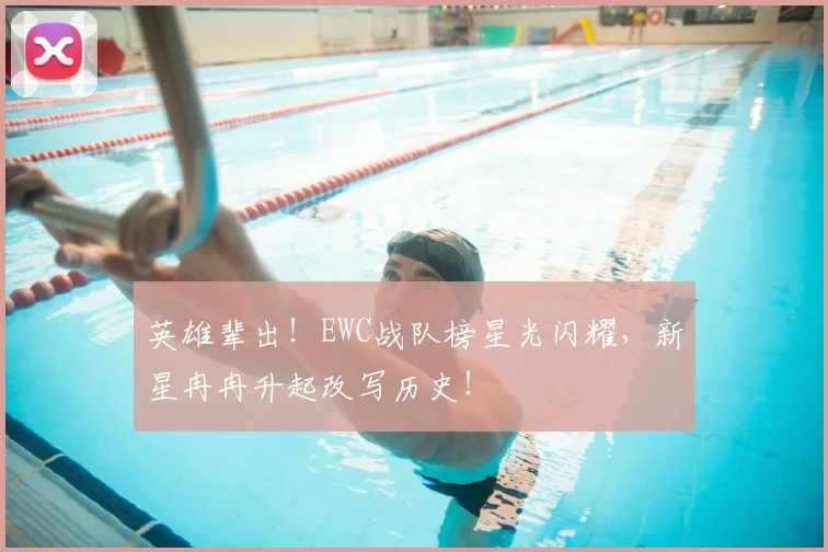 英雄辈出！EWC战队榜星光闪耀，新星冉冉升起改写历史！