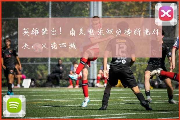 英雄辈出！南美电竞积分榜新老对决，火花四溅
