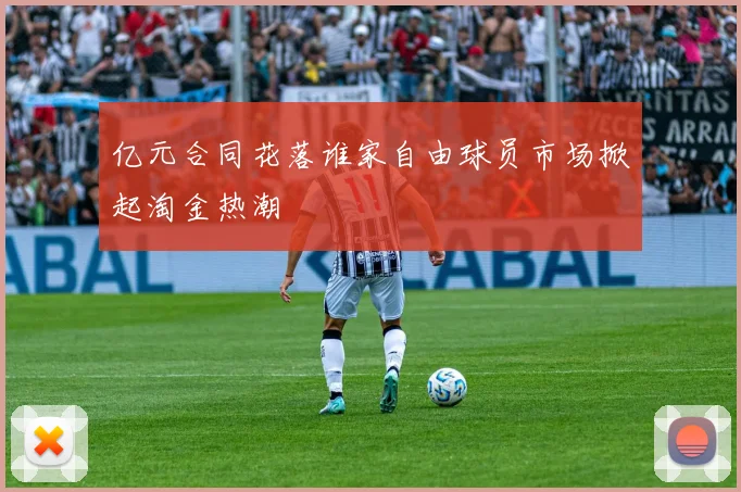 亿元合同花落谁家自由球员市场掀起淘金热潮