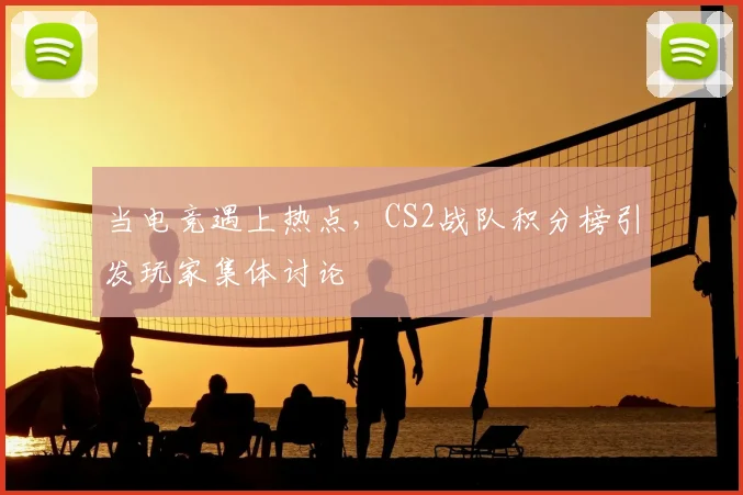 当电竞遇上热点，CS2战队积分榜引发玩家集体讨论