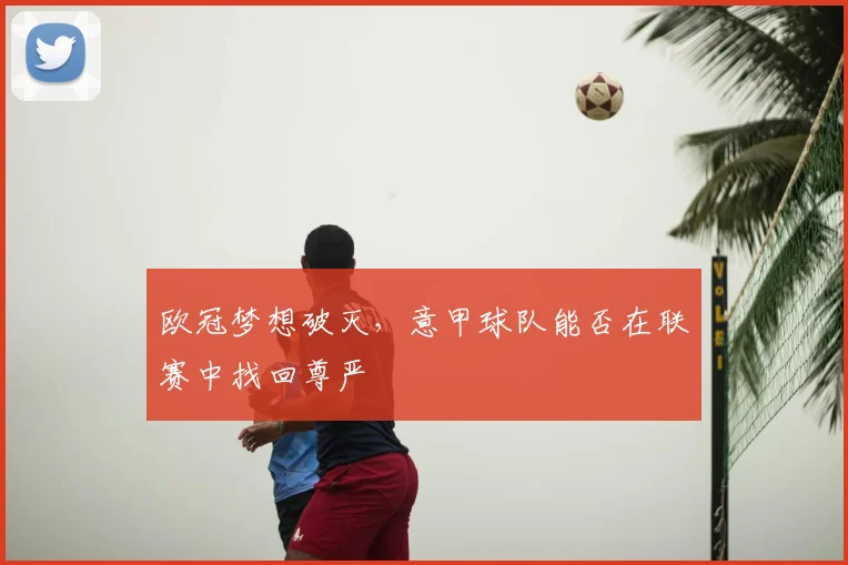 欧冠梦想破灭，意甲球队能否在联赛中找回尊严