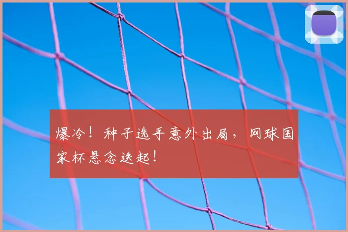 爆冷！种子选手意外出局，网球国家杯悬念迭起！