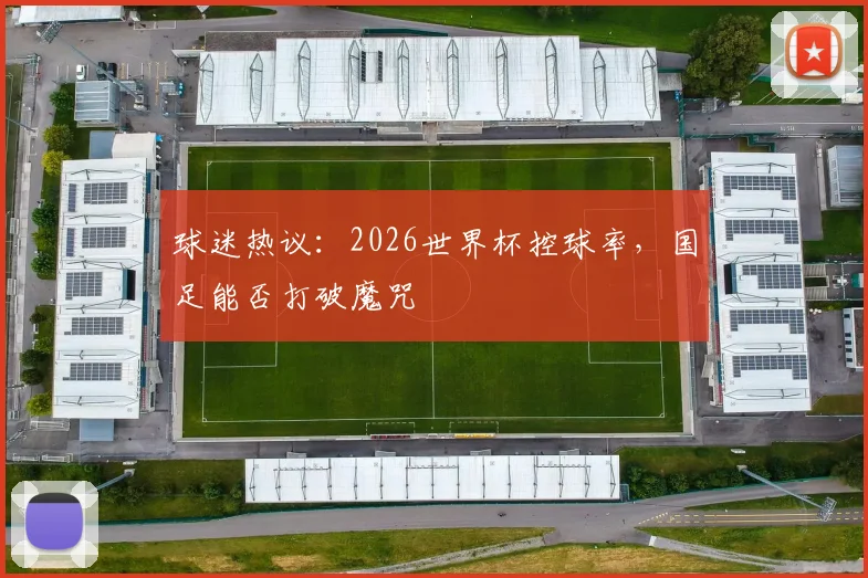 球迷热议：2026世界杯控球率，国足能否打破魔咒