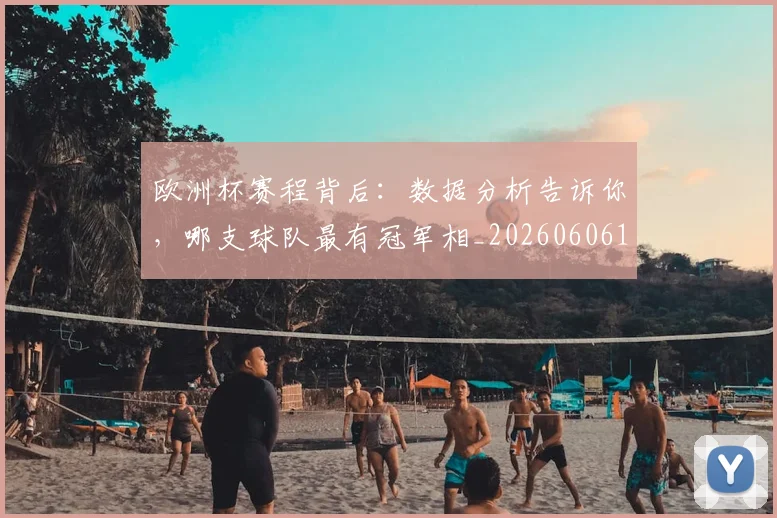 欧洲杯赛程背后：数据分析告诉你，哪支球队最有冠军相_20260606145826