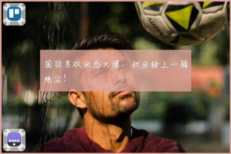国羽男双状态火爆，积分榜上一骑绝尘！