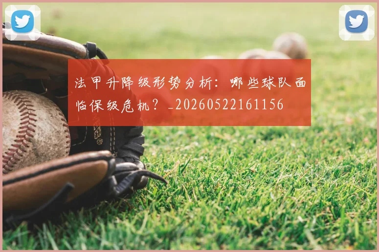 法甲升降级形势分析：哪些球队面临保级危机？_20260522161156