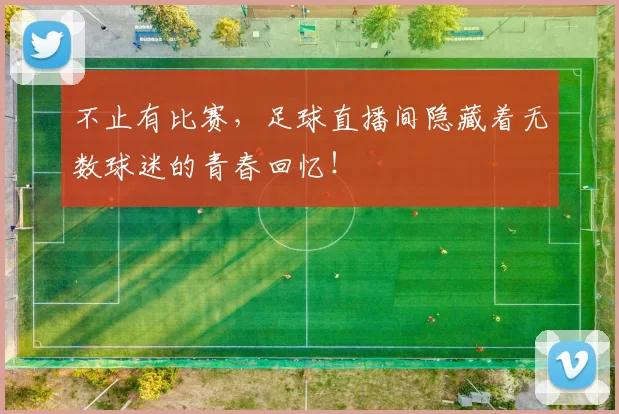 不止有比赛，足球直播间隐藏着无数球迷的青春回忆！