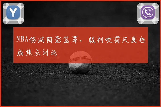 NBA伤病阴影笼罩，裁判吹罚尺度也成焦点讨论