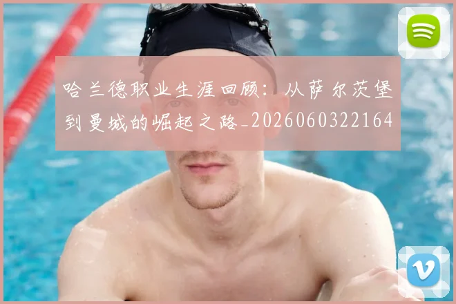 哈兰德职业生涯回顾：从萨尔茨堡到曼城的崛起之路_20260603221643