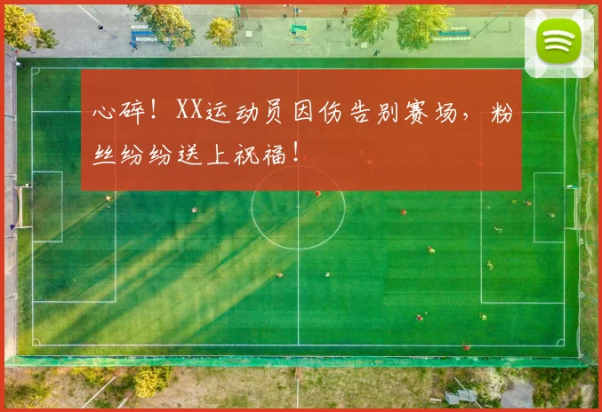 心碎！XX运动员因伤告别赛场，粉丝纷纷送上祝福！