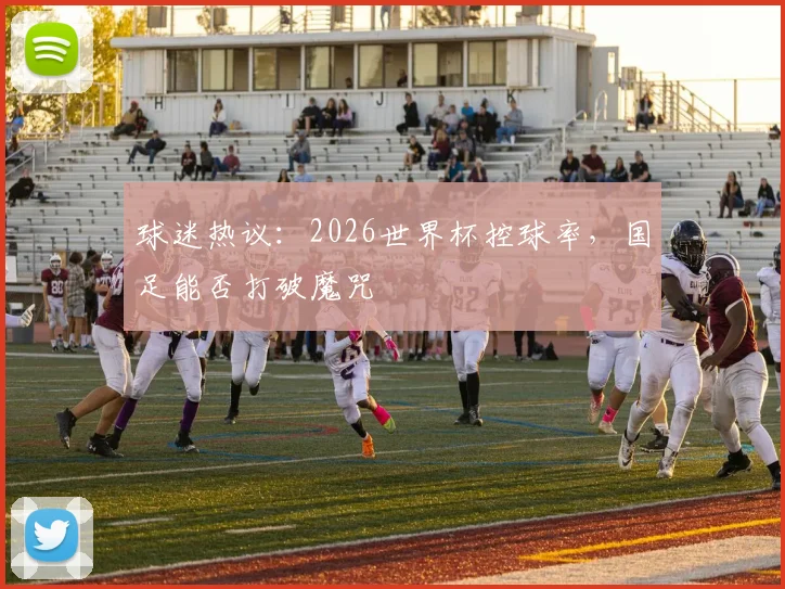 球迷热议：2026世界杯控球率，国足能否打破魔咒