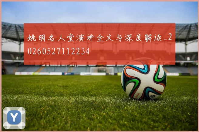 姚明名人堂演讲全文与深度解读_20260527112234